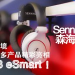 声临其境！Sennheiser（森海塞尔）将携众多产品精彩亮相2018eSmart！